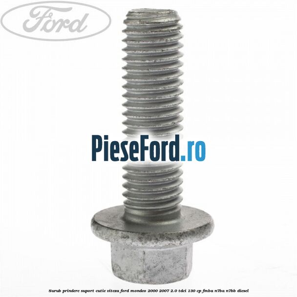 Surub prindere suport cutie viteza Ford Mondeo 2000-2007 2.0 TDCi 130 cp FMBA, N7BA, N7BB diesel