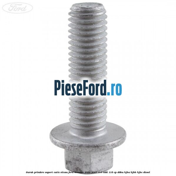 Surub prindere suport cutie viteza Ford Mondeo 2000-2007 2.0 TDDI 115 cp D6BA, HJBA, HJBB, HJBC diesel