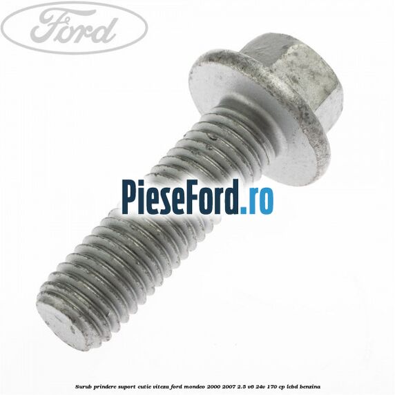 Surub prindere suport cutie viteza Ford Mondeo 2000-2007 2.5 V6 24V 170 cp LCBD benzina