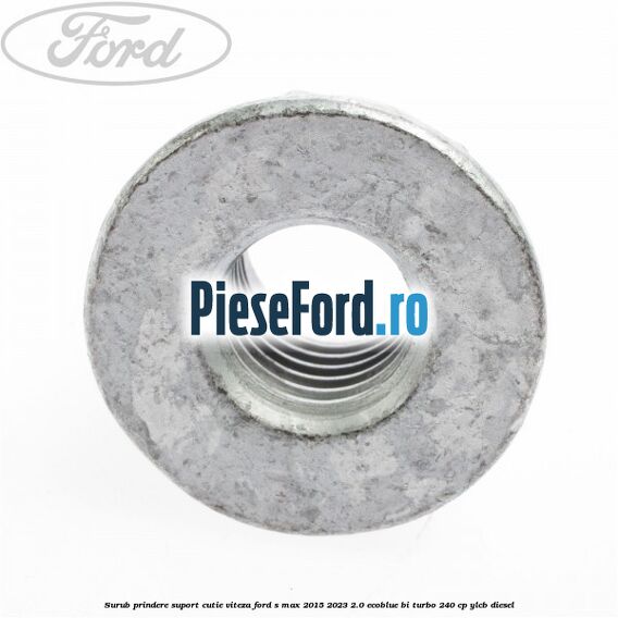 Surub prindere suport cutie viteza Ford S-Max 2015-2023 2.0 EcoBlue Bi-Turbo 240 cp Surub prindere suport cutie viteza Ford S-Max 2015-2023 2.0 EcoBlue Bi-Turbo 240 cp YLCB diesel