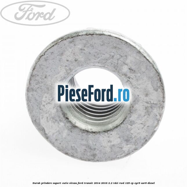 Surub prindere suport cutie viteza Ford Transit 2014-2018 2.2 TDCi RWD 125 cp Surub prindere suport cutie viteza Ford Transit 2014-2018 2.2 TDCi RWD 125 cp CYR5, USR6 diesel