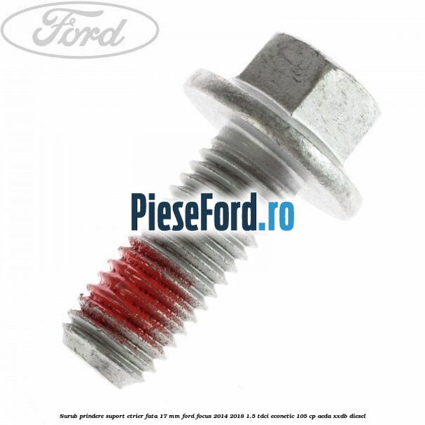Surub prindere suport etrier fata 17 mm Ford Focus 2014-2018 1.5 TDCi ECOnetic 105 cp AEDA, XXDB diesel