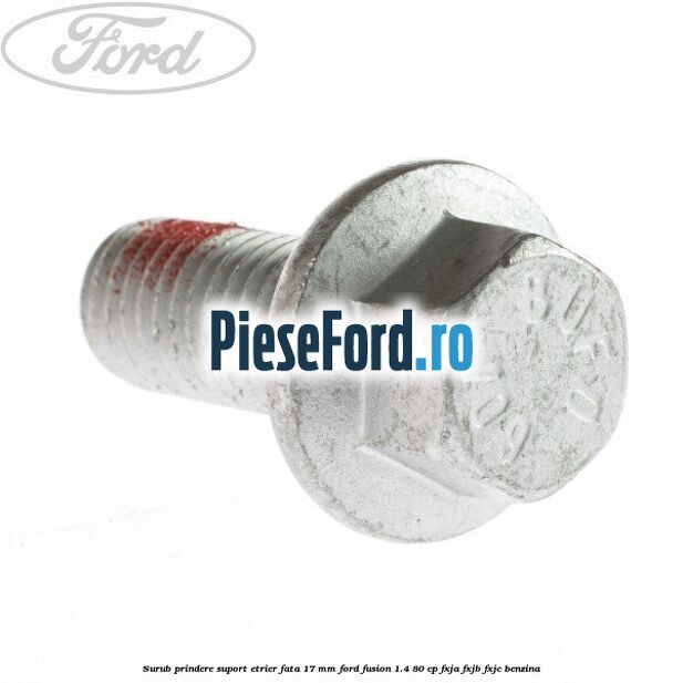 Surub prindere suport etrier fata 17 mm Ford Fusion 1.4 80 cp FXJA, FXJB, FXJC benzina
