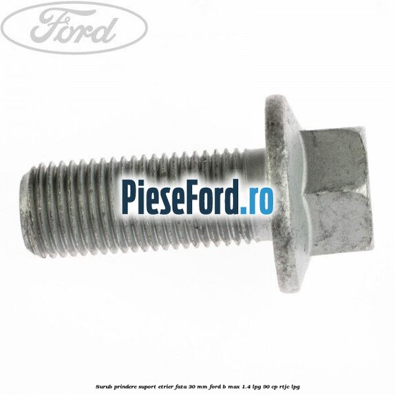 Surub prindere suport etrier fata 30 mm Ford B-Max 1.4 LPG 90 cp RTJC LPG
