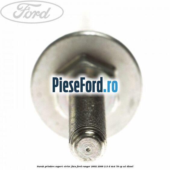 Surub prindere suport etrier fata Ford Ranger 2002-2006 2.5 D 4x4 78 cp Surub prindere suport etrier fata Ford Ranger 2002-2006 2.5 D 4x4 78 cp WL diesel