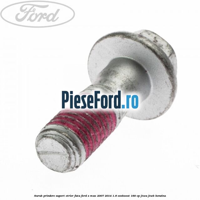 Surub prindere suport etrier fata Ford S-Max 2007-2014 1.6 EcoBoost 160 cp JTWA, JTWB benzina