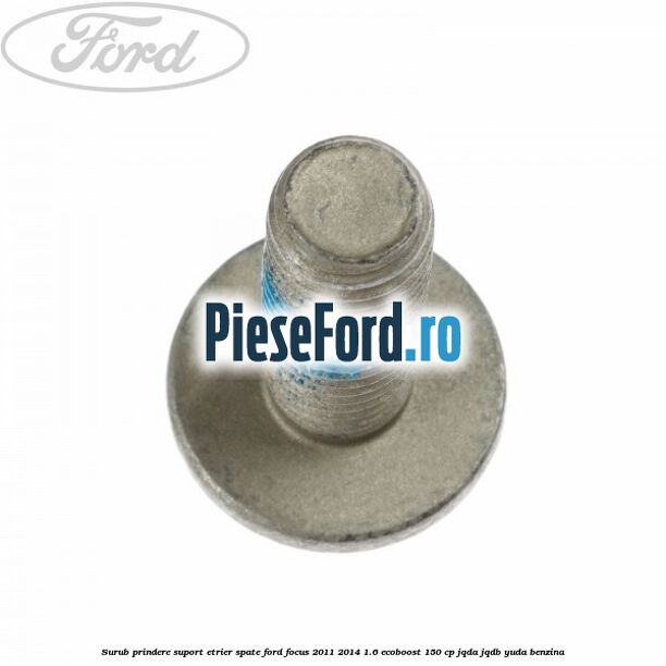 Surub prindere suport etrier spate Ford Focus 2011-2014 1.6 EcoBoost 150 cp JQDA, JQDB, YUDA benzina