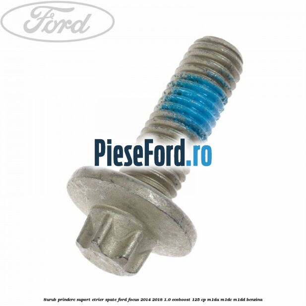 Surub prindere suport etrier spate Ford Focus 2014-2018 1.0 EcoBoost 125 cp M1DA, M1DC, M1DD benzina