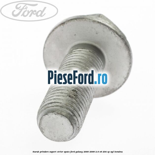 Surub prindere suport etrier spate Ford Galaxy 2000-2006 2.8 V6 204 cp Surub prindere suport etrier spate Ford Galaxy 2000-2006 2.8 V6 204 cp AYL benzina