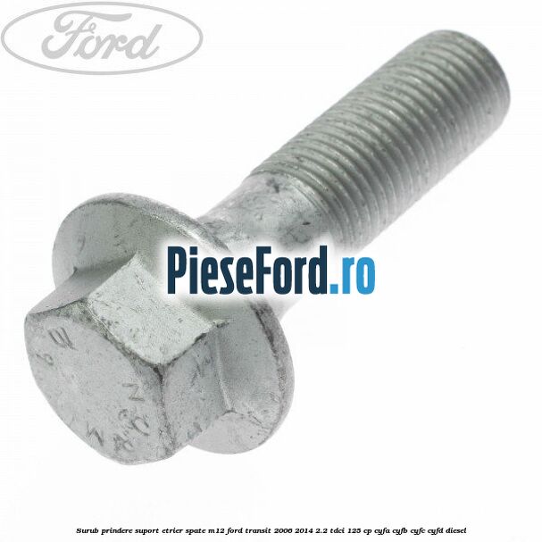 Surub prindere suport etrier spate M12 Ford Transit 2006-2014 2.2 TDCi 125 cp CYFA, CYFB, CYFC, CYFD diesel