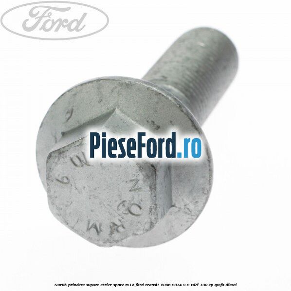 Surub prindere suport etrier spate M12 Ford Transit 2006-2014 2.2 TDCi 130 cp QWFA diesel