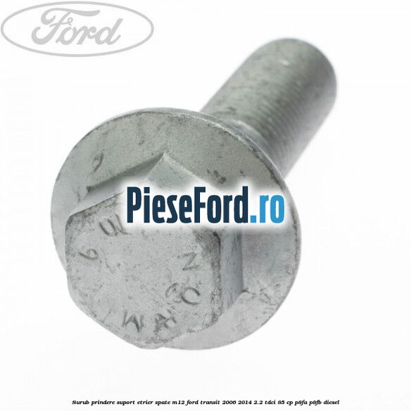 Surub prindere suport etrier spate M12 Ford Transit 2006-2014 2.2 TDCi 85 cp P8FA, P8FB diesel