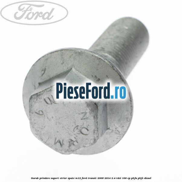 Surub prindere suport etrier spate M12 Ford Transit 2006-2014 2.4 TDCi 100 cp Surub prindere suport etrier spate M12 Ford Transit 2006-2014 2.4 TDCi 100 cp PHFA, PHFC diesel