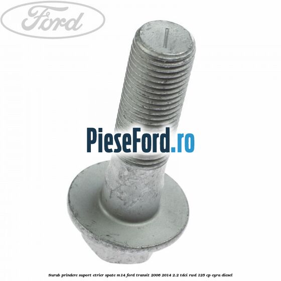 Surub prindere suport etrier spate M14 Ford Transit 2006-2014 2.2 TDCi RWD 125 cp CYRA diesel