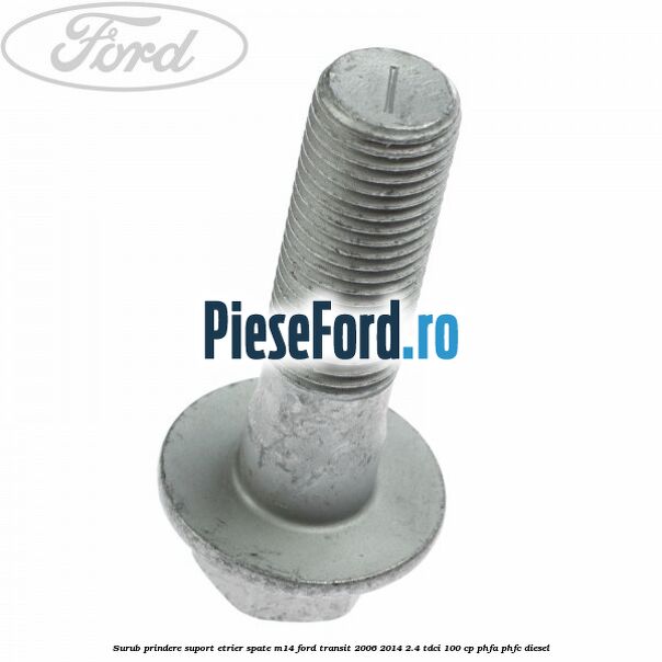 Surub prindere suport etrier spate M14 Ford Transit 2006-2014 2.4 TDCi 100 cp PHFA, PHFC diesel