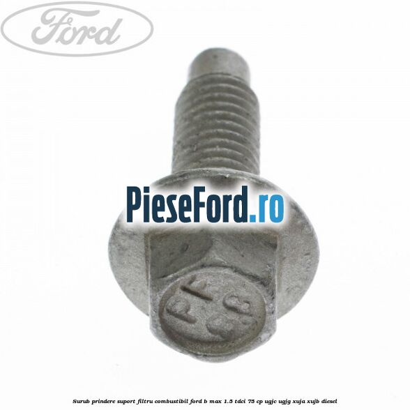 Surub prindere suport filtru combustibil Ford B-Max 1.5 TDCi 75 cp UGJC, UGJG, XUJA, XUJB diesel