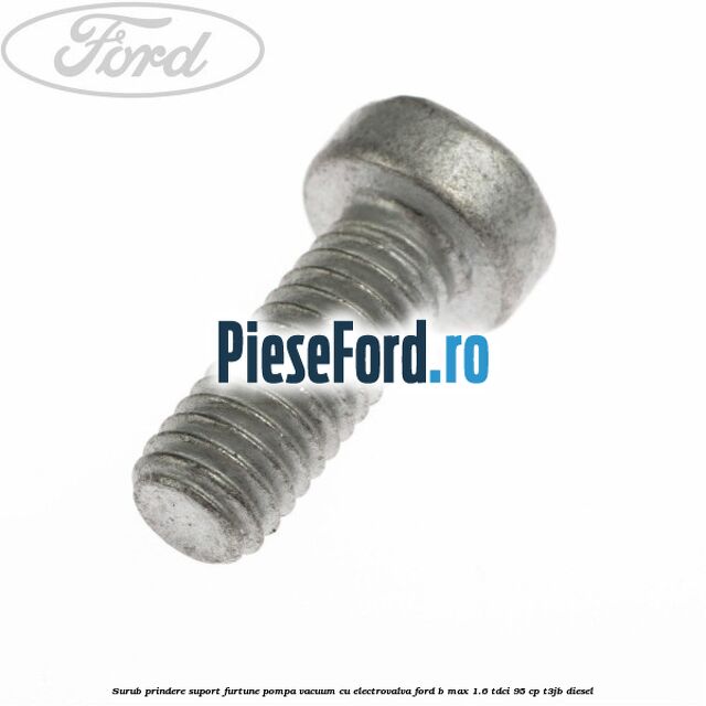 Surub prindere suport furtune pompa vacuum cu electrovalva Ford B-Max 1.6 TDCi 95 cp Surub prindere suport furtune pompa vacuum cu electrovalva Ford B-Max 1.6 TDCi 95 cp T3JB diesel
