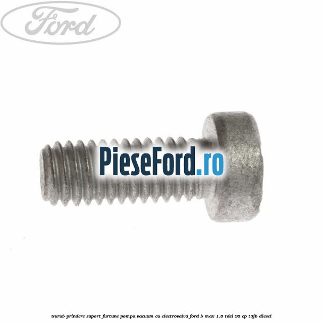 Surub prindere suport furtune pompa vacuum cu electrovalva Ford B-Max 1.6 TDCi 95 cp Surub prindere suport furtune pompa vacuum cu electrovalva Ford B-Max 1.6 TDCi 95 cp T3JB diesel