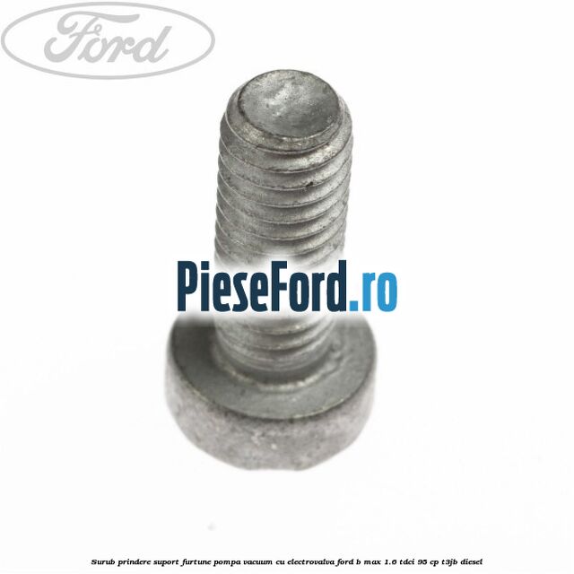 Surub prindere suport furtune pompa vacuum cu electrovalva Ford B-Max 1.6 TDCi 95 cp Surub prindere suport furtune pompa vacuum cu electrovalva Ford B-Max 1.6 TDCi 95 cp T3JB diesel