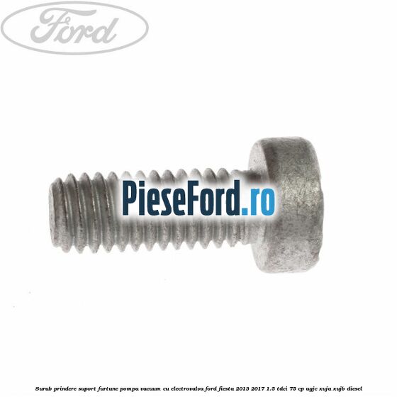 Surub prindere suport furtune pompa vacuum cu electrovalva Ford Fiesta 2013-2017 1.5 TDCi 75 cp UGJC, XUJA, XUJB diesel