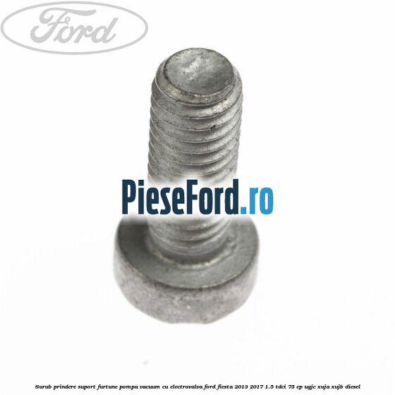 Surub prindere suport furtune pompa vacuum cu electrovalva Ford Fiesta 2013-2017 1.5 TDCi 75 cp UGJC, XUJA, XUJB diesel
