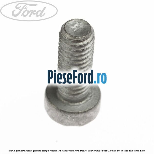 Surub prindere suport furtune pompa vacuum cu electrovalva Ford Transit Courier 2014-2018 1.6 TDCi 95 cp Surub prindere suport furtune pompa vacuum cu electrovalva Ford Transit Courier 2014-2018 1.6 TDCi 95 cp T3CA, T3CB, T3CC diesel