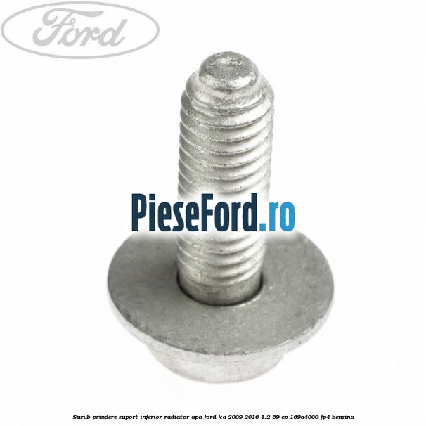 Surub prindere suport inferior radiator apa Ford Ka 2009-2016 1.2 69 cp 169A4000, FP4 benzina