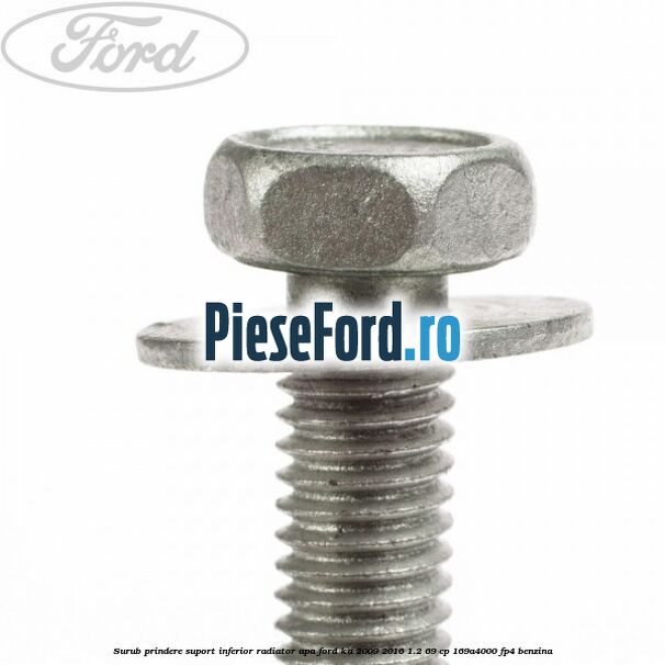 Surub prindere suport inferior radiator apa Ford Ka 2009-2016 1.2 69 cp Surub prindere suport inferior radiator apa Ford Ka 2009-2016 1.2 69 cp 169A4000, FP4 benzina