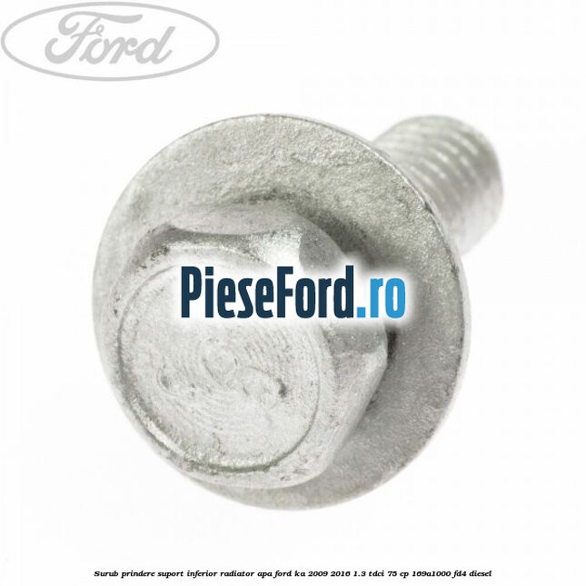 Surub prindere suport inferior radiator apa Ford Ka 2009-2016 1.3 TDCi 75 cp 169A1000, FD4 diesel