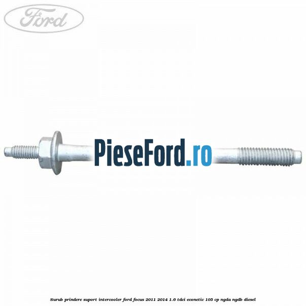 Surub prindere suport intercooler Ford Focus 2011-2014 1.6 TDCi ECOnetic 105 cp NGDA, NGDB diesel
