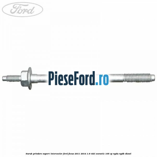 Surub prindere suport intercooler Ford Focus 2011-2014 1.6 TDCi ECOnetic 105 cp NGDA, NGDB diesel