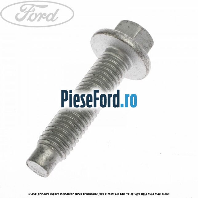 Surub prindere suport intinzator curea transmisie Ford B-Max 1.5 TDCi 75 cp UGJC, UGJG, XUJA, XUJB diesel
