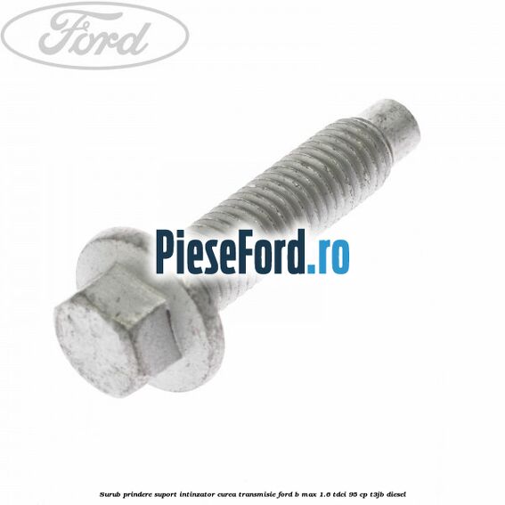 Surub prindere suport intinzator curea transmisie Ford B-Max 1.6 TDCi 95 cp T3JB diesel