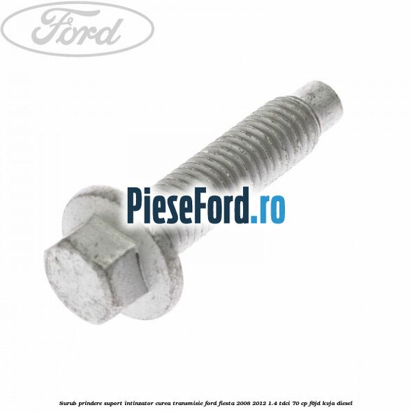 Surub prindere suport intinzator curea transmisie Ford Fiesta 2008-2012 1.4 TDCi 70 cp F6JD, KVJA diesel