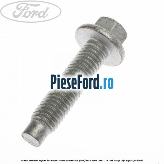 Surub prindere suport intinzator curea transmisie Ford Fiesta 2008-2012 1.6 TDCi 95 cp T3JA, TZJA, TZJB diesel
