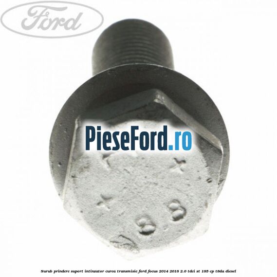 Surub prindere suport intinzator curea transmisie Ford Focus 2014-2018 2.0 TDCi ST 185 cp T8DA diesel