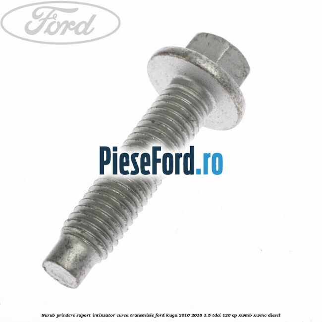 Surub prindere suport intinzator curea transmisie Ford Kuga 2016-2018 1.5 TDCi 120 cp XWMB, XWMC diesel