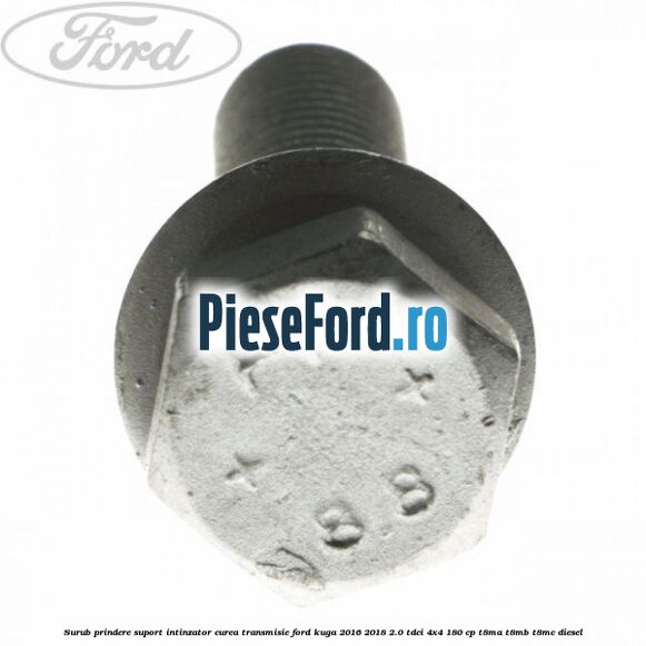Surub prindere suport intinzator curea transmisie Ford Kuga 2016-2018 2.0 TDCi 4x4 180 cp T8MA, T8MB, T8MC diesel