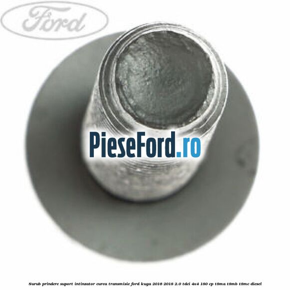 Surub prindere suport intinzator curea transmisie Ford Kuga 2016-2018 2.0 TDCi 4x4 180 cp Surub prindere suport intinzator curea transmisie Ford Kuga 2016-2018 2.0 TDCi 4x4 180 cp T8MA, T8MB, T8MC diesel