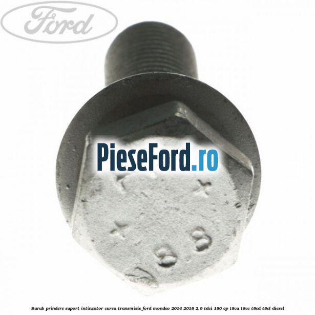 Surub prindere suport intinzator curea transmisie Ford Mondeo 2014-2018 2.0 TDCi 180 cp T8CA, T8CC, T8CD, T8CL diesel