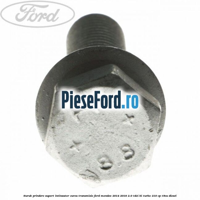 Surub prindere suport intinzator curea transmisie Ford Mondeo 2014-2018 2.0 TDCi Bi-Turbo 210 cp T9CA diesel