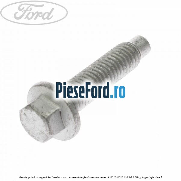 Surub prindere suport intinzator curea transmisie Ford Tourneo Connect 2013-2018 1.6 TDCi 95 cp TZGA, TZGB diesel