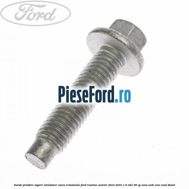 Surub prindere suport intinzator curea transmisie Ford Tourneo Courier 2014-2018 1.5 TDCi 95 cp XVCA, XVCB, XVCC, XVCD diesel