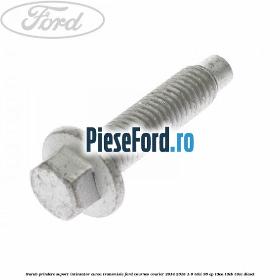 Surub prindere suport intinzator curea transmisie Ford Tourneo Courier 2014-2018 1.6 TDCi 95 cp T3CA, T3CB, T3CC diesel