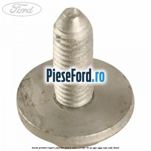 Surub prindere suport joja ulei Ford B-Max 1.5 TDCi 75 cp UGJC, UGJG, XUJA, XUJB diesel