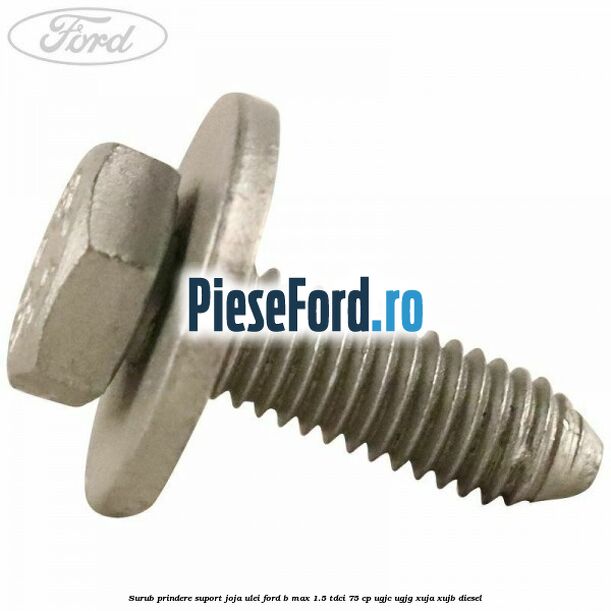 Surub prindere suport joja ulei Ford B-Max 1.5 TDCi 75 cp UGJC, UGJG, XUJA, XUJB diesel