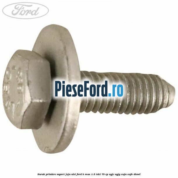 Surub prindere suport joja ulei Ford B-Max 1.5 TDCi 75 cp UGJC, UGJG, XUJA, XUJB diesel