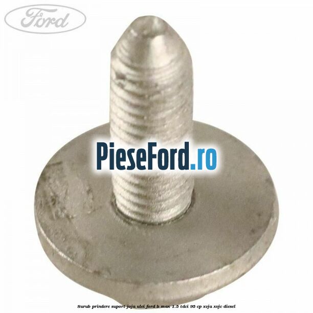 Surub prindere suport joja ulei Ford B-Max 1.5 TDCi 95 cp XVJA, XVJC diesel