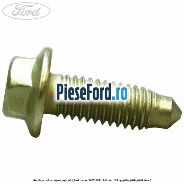 Surub prindere suport joja ulei Ford C-Max 2007-2011 1.6 TDCi 109 cp Surub prindere suport joja ulei Ford C-Max 2007-2011 1.6 TDCi 109 cp G8DA, G8DB, G8DD diesel