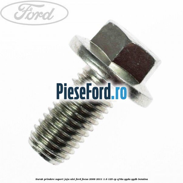 Surub prindere suport joja ulei Ford Focus 2008-2011 1.8 125 cp Surub prindere suport joja ulei Ford Focus 2008-2011 1.8 125 cp Q7DA, QQDA, QQDB benzina